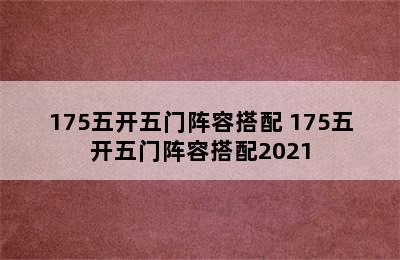 175五开五门阵容搭配 175五开五门阵容搭配2021